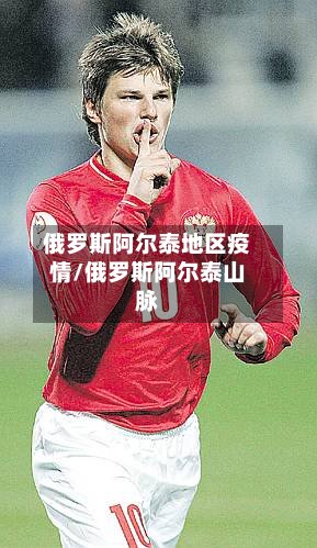 俄罗斯阿尔泰地区疫情/俄罗斯阿尔泰山脉-第2张图片