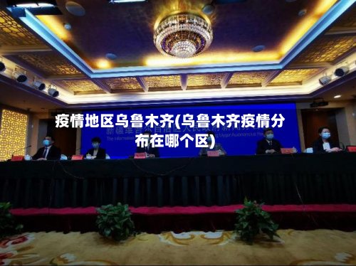 疫情地区乌鲁木齐(乌鲁木齐疫情分布在哪个区)