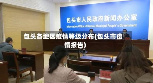 包头各地区疫情等级分布(包头市疫情报告)-第2张图片