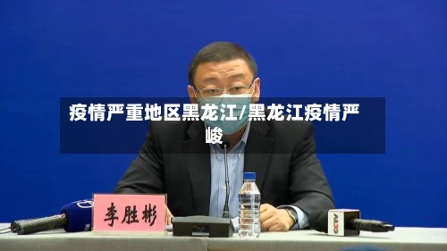 疫情严重地区黑龙江/黑龙江疫情严峻