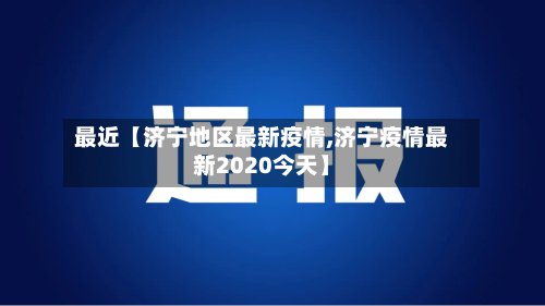 最近【济宁地区最新疫情,济宁疫情最新2020今天】-第3张图片