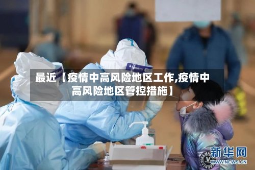 最近【疫情中高风险地区工作,疫情中高风险地区管控措施】-第2张图片
