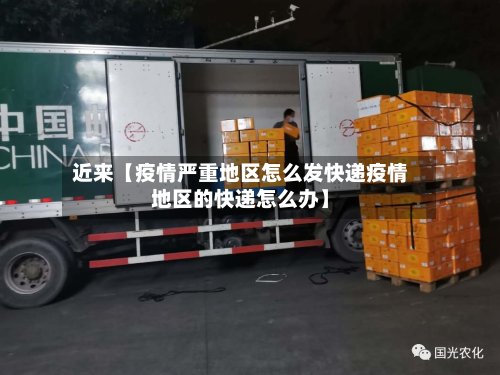 近来【疫情严重地区怎么发快递疫情地区的快递怎么办】-第2张图片