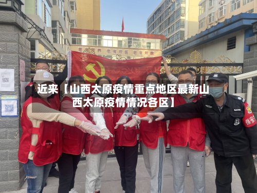近来【山西太原疫情重点地区最新山西太原疫情情况各区】-第3张图片