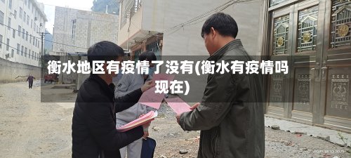 衡水地区有疫情了没有(衡水有疫情吗现在)