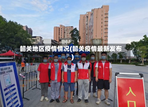 韶关地区疫情情况(韶关疫情最新发布)