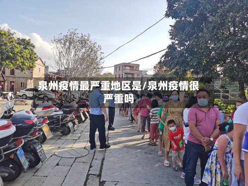 泉州疫情最严重地区是/泉州疫情很严重吗