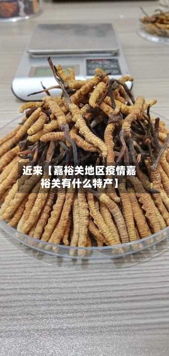 近来【嘉裕关地区疫情嘉裕关有什么特产】