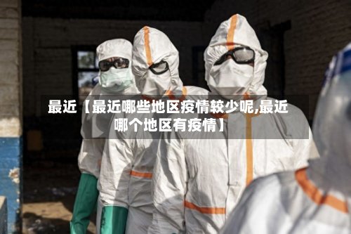 最近【最近哪些地区疫情较少呢,最近哪个地区有疫情】