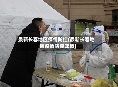 最新长春地区疫情防控(最新长春地区疫情防控政策)