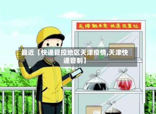 最近【快递管控地区天津疫情,天津快递管制】-第3张图片
