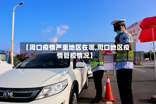【周口疫情严重地区在哪,周口地区疫情管控情况】-第2张图片