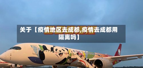 关于【疫情地区去成都,疫情去成都用隔离吗】