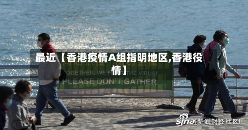 最近【香港疫情A组指明地区,香港役情】