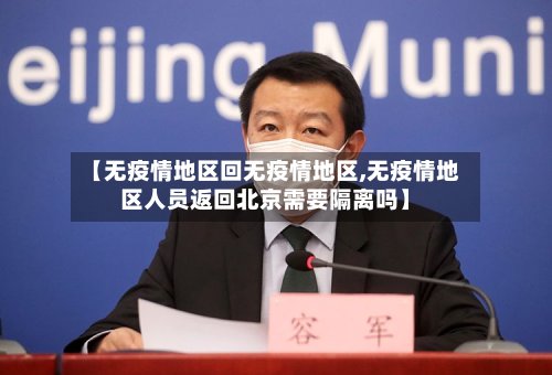 【无疫情地区回无疫情地区,无疫情地区人员返回北京需要隔离吗】-第3张图片