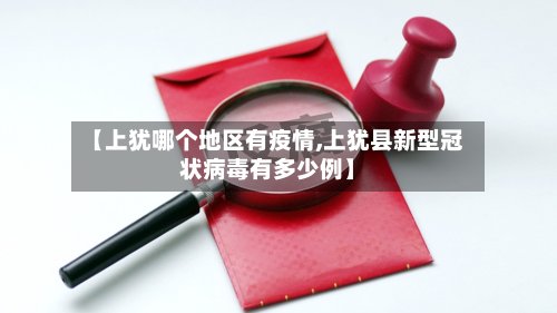 【上犹哪个地区有疫情,上犹县新型冠状病毒有多少例】