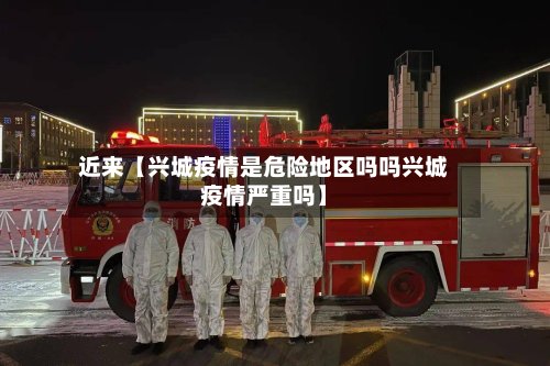 近来【兴城疫情是危险地区吗吗兴城疫情严重吗】