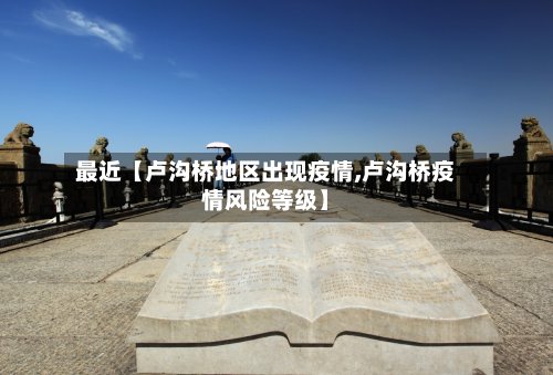 最近【卢沟桥地区出现疫情,卢沟桥疫情风险等级】-第2张图片