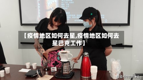 【疫情地区如何去星,疫情地区如何去星巴克工作】-第2张图片
