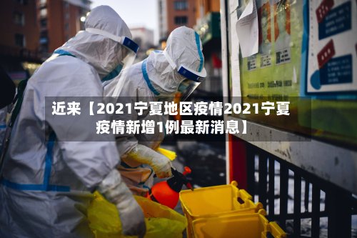 近来【2021宁夏地区疫情2021宁夏疫情新增1例最新消息】-第2张图片