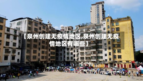 【泉州创建无疫情地区,泉州创建无疫情地区有哪些】-第2张图片