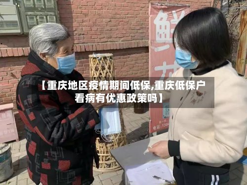 【重庆地区疫情期间低保,重庆低保户看病有优惠政策吗】