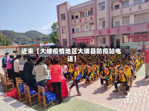 近来【大埔疫情地区大埔县防疫站电话】-第2张图片