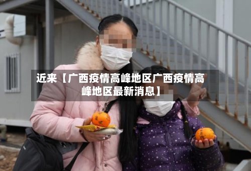 近来【广西疫情高峰地区广西疫情高峰地区最新消息】-第2张图片