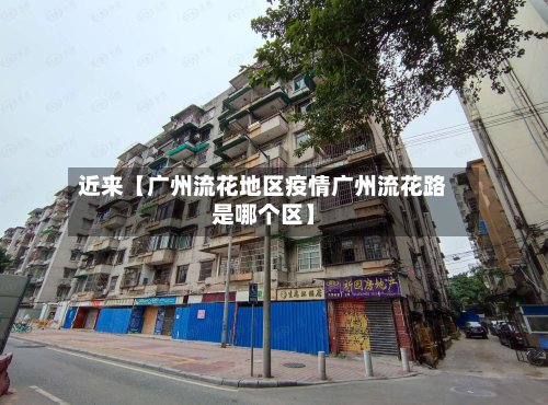 近来【广州流花地区疫情广州流花路是哪个区】