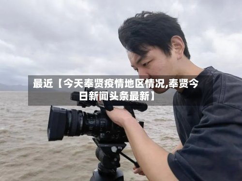 最近【今天奉贤疫情地区情况,奉贤今日新闻头条最新】-第2张图片
