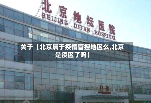 关于【北京属于疫情管控地区么,北京是疫区了吗】-第2张图片