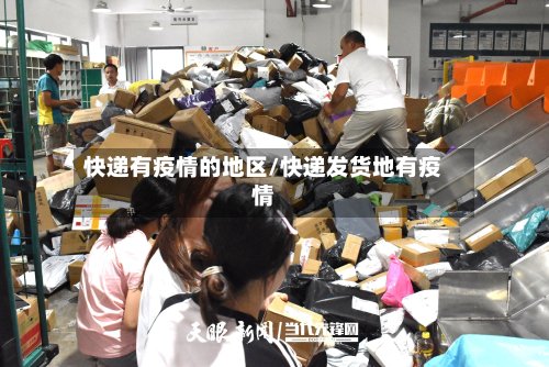 快递有疫情的地区/快递发货地有疫情