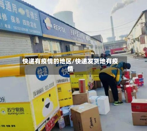 快递有疫情的地区/快递发货地有疫情-第3张图片