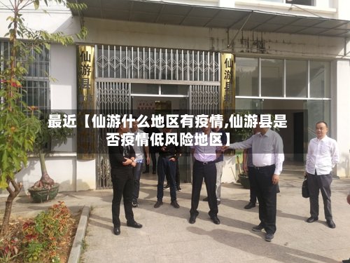 最近【仙游什么地区有疫情,仙游县是否疫情低风险地区】