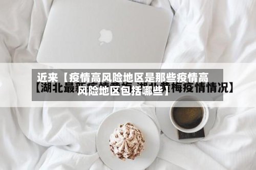 近来【疫情高风险地区是那些疫情高风险地区包括哪些】