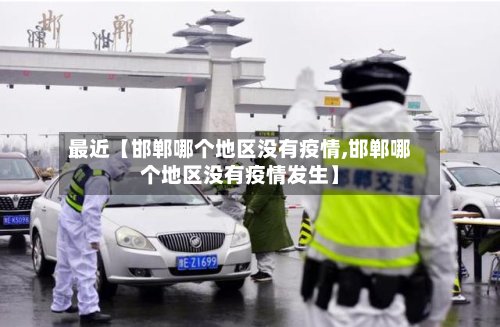 最近【邯郸哪个地区没有疫情,邯郸哪个地区没有疫情发生】