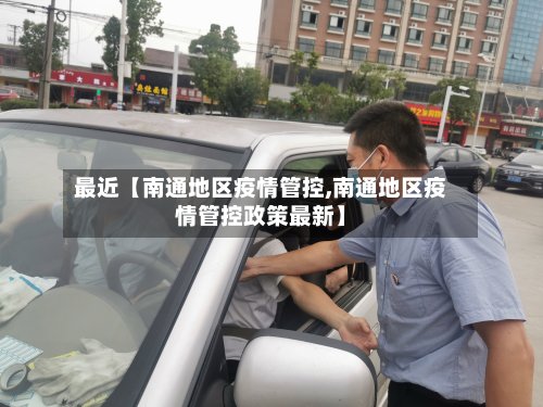 最近【南通地区疫情管控,南通地区疫情管控政策最新】