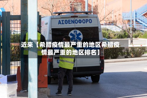 近来【希腊疫情最严重的地区希腊疫情最严重的地区排名】