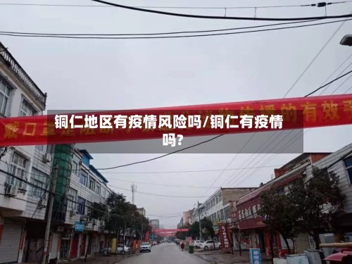 铜仁地区有疫情风险吗/铜仁有疫情吗?