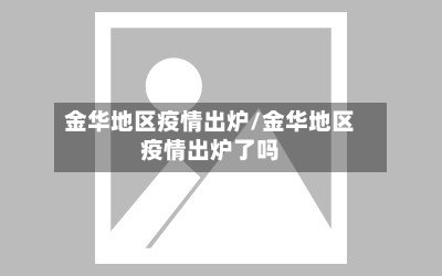 金华地区疫情出炉/金华地区疫情出炉了吗