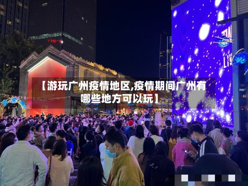 【游玩广州疫情地区,疫情期间广州有哪些地方可以玩】-第2张图片