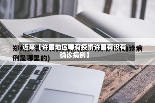 近来【许昌地区哪有疫情许昌有没有确诊病例】