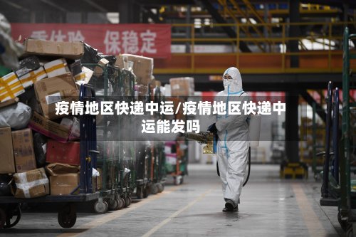 疫情地区快递中运/疫情地区快递中运能发吗