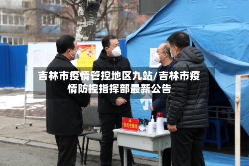 吉林市疫情管控地区九站/吉林市疫情防控指挥部最新公告-第2张图片