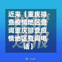 近来【重庆排查疫情地区查询重庆排查疫情地区查询电话】