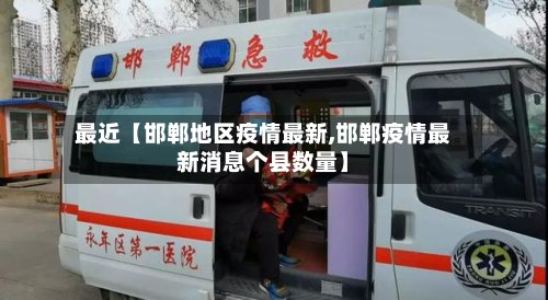最近【邯郸地区疫情最新,邯郸疫情最新消息个县数量】