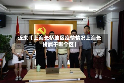 近来【上海长桥地区疫情情况上海长桥属于哪个区】