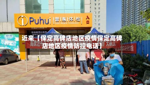 近来【保定高碑店地区疫情保定高碑店地区疫情防控电话】