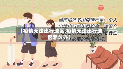 【疫情无法出行地区,疫情无法出行地区怎么办】