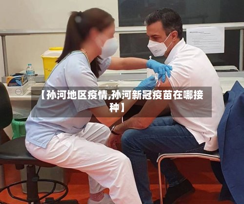 【孙河地区疫情,孙河新冠疫苗在哪接种】